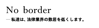 No border＿私達は、法律業界の敷居を低くします。